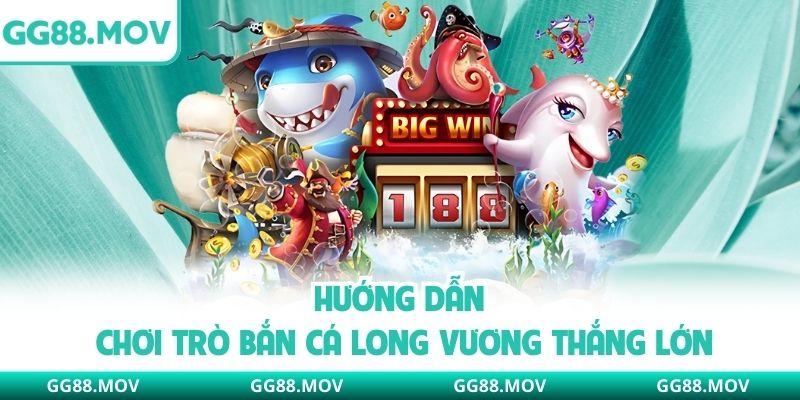 Hướng dẫn chơi trò Bắn Cá Long Vương thắng lớn
