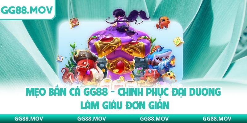 Mẹo Bắn Cá Gg88 - Chinh Phục Đại Dương Làm Giàu Đơn Giản