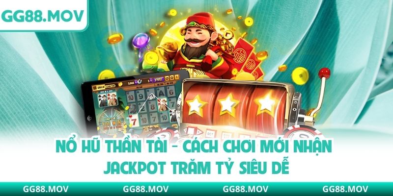 Nổ Hũ Thần Tài - Cách Chơi Mới Nhận Jackpot Trăm Tỷ Siêu Dễ